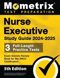 Cover image for Nurse Executive Study Guide 2024-2025 - 3 Full-Length Practice Tests, Exam Secrets Review Book for the ANCC Certification