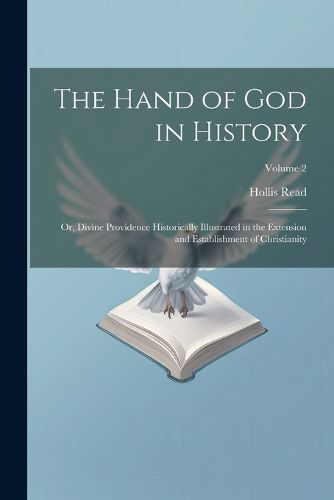 The Hand of God in History; or, Divine Providence Historically Illustrated in the Extension and Establishment of Christianity; Volume 2