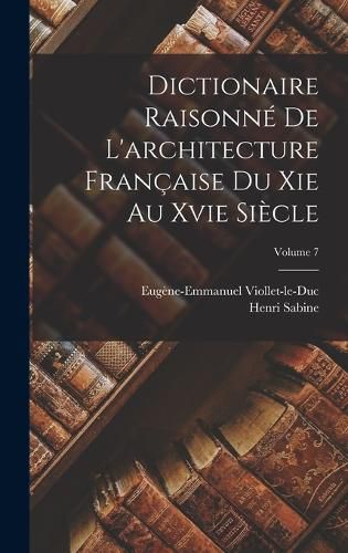 Cover image for Dictionaire Raisonne De L'architecture Francaise Du Xie Au Xvie Siecle; Volume 7