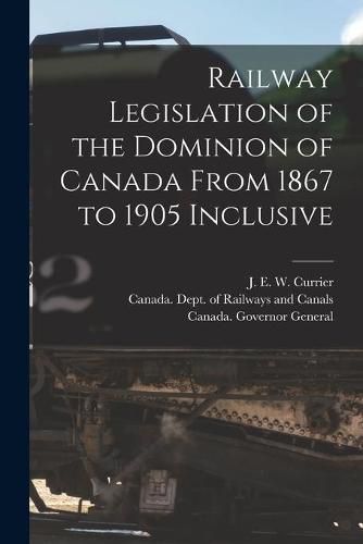 Cover image for Railway Legislation of the Dominion of Canada From 1867 to 1905 Inclusive [microform]