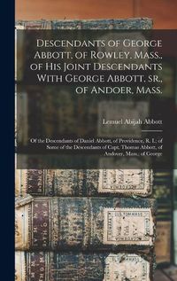 Cover image for Descendants of George Abbott, of Rowley, Mass., of his Joint Descendants With George Abbott, sr., of Andoer, Mass.; of the Descendants of Daniel Abbott, of Providence, R. I.; of Some of the Descendants of Capt. Thomas Abbott, of Andover, Mass.; of George