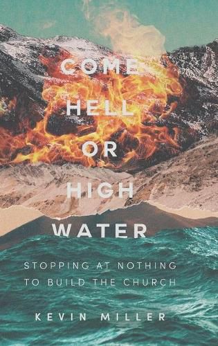 Cover image for Come Hell or High Water: Stopping at Nothing to Build the Church