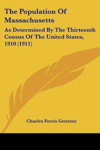 Cover image for The Population of Massachusetts: As Determined by the Thirteenth Census of the United States, 1910 (1911)