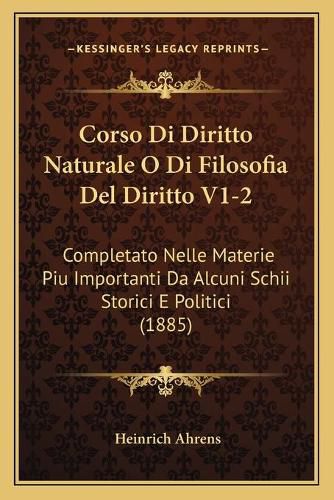 Corso Di Diritto Naturale O Di Filosofia del Diritto V1-2: Completato Nelle Materie Piu Importanti Da Alcuni Schii Storici E Politici (1885)