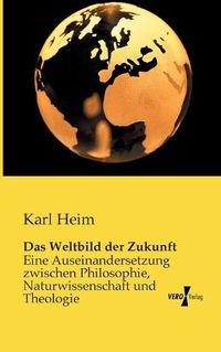 Cover image for Das Weltbild der Zukunft: Eine Auseinandersetzung zwischen Philosophie, Naturwissenschaft und Theologie