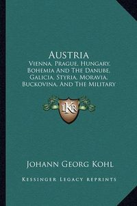 Cover image for Austria: Vienna, Prague, Hungary, Bohemia and the Danube, Galicia, Styria, Moravia, Buckovina, and the Military Frontier (1843)