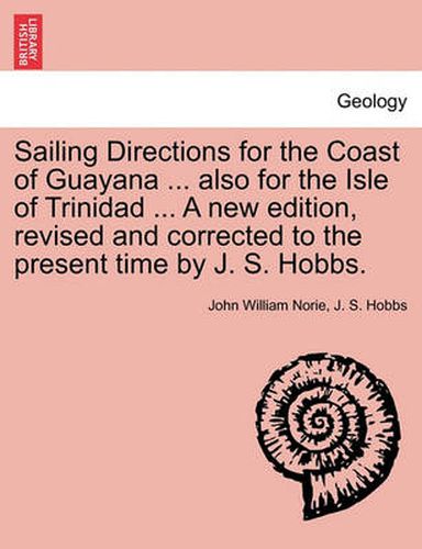 Sailing Directions for the Coast of Guayana ... Also for the Isle of Trinidad ... a New Edition, Revised and Corrected to the Present Time by J. S. Hobbs.