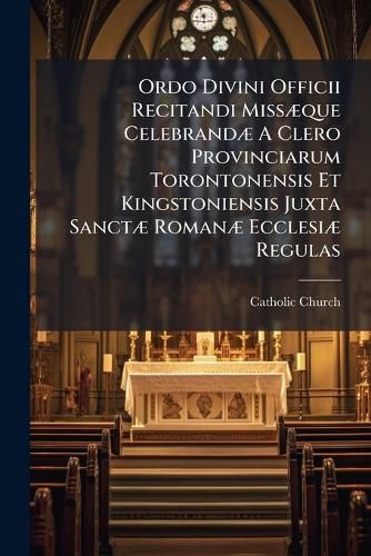 Cover image for Ordo Divini Officii Recitandi Miss Que Celebrand a Clero Provinciarum Torontonensis Et Kingstoniensis Juxta Sanct Roman Ecclesi Regulas: Et Kalendarium Clero Romano Proprium Ex Privilegio Supradictis Provinciis Concesso Anno 1900, [1902-1904]....