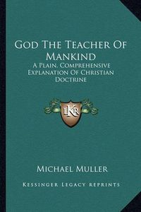 Cover image for God the Teacher of Mankind God the Teacher of Mankind: A Plain, Comprehensive Explanation of Christian Doctrine: Tha Plain, Comprehensive Explanation of Christian Doctrine: The Apostles' Creed (1880) E Apostles' Creed (1880)