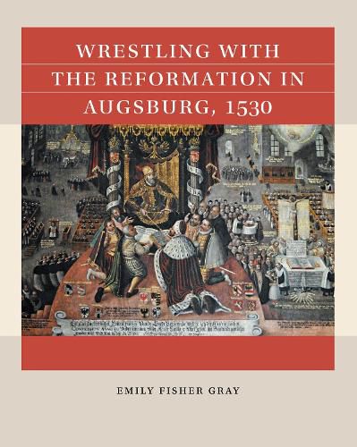 Cover image for Wrestling with the Reformation in Augsburg, 1530