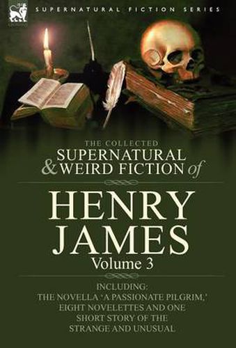 Cover image for The Collected Supernatural and Weird Fiction of Henry James: Volume 3-Including the Novella 'a Passionate Pilgrim, ' Eight Novelettes and One Short St