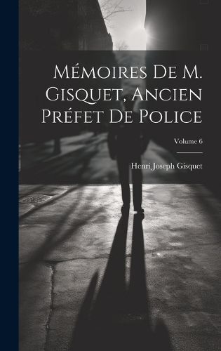 Cover image for Memoires De M. Gisquet, Ancien Prefet De Police; Volume 6