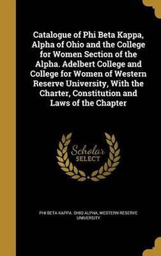 Cover image for Catalogue of Phi Beta Kappa, Alpha of Ohio and the College for Women Section of the Alpha. Adelbert College and College for Women of Western Reserve University, with the Charter, Constitution and Laws of the Chapter