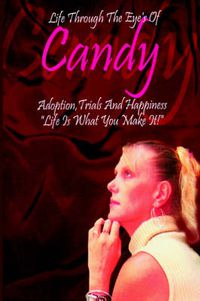 Cover image for Life Through the Eyes of Candy: Adoption, Trials and Happiness - Life is What You Make It!