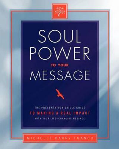 Soul Power to Your Message: The Presentation Skills Guide to Making a Real Impact with Your Life-changing Message