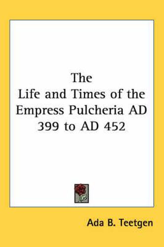 Cover image for The Life and Times of the Empress Pulcheria Ad 399 to Ad 452