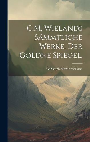 Cover image for C.M. Wielands Saemmtliche Werke. Der goldne Spiegel.