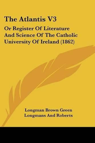 Cover image for The Atlantis V3: Or Register Of Literature And Science Of The Catholic University Of Ireland (1862)