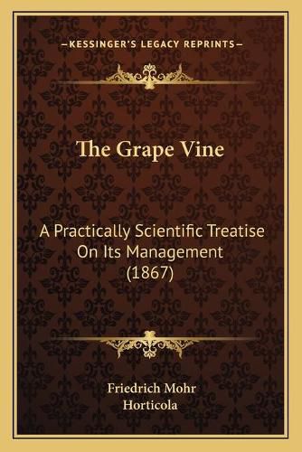 Cover image for The Grape Vine: A Practically Scientific Treatise on Its Management (1867)