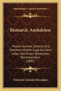 Cover image for Bismarck-Anekdoten: Heitere Scenen, Scherze Und Charakteristische Zuge Aus Dem Leben Des Ersten Deutschen Reichskanzlers (1885)