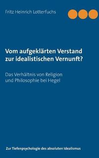 Cover image for Vom aufgeklarten Verstand zur idealistischen Vernunft?: Das Verhaltnis von Religion und Philosophie bei Hegel