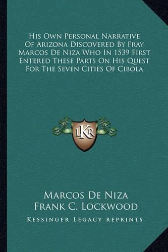 Cover image for His Own Personal Narrative of Arizona Discovered by Fray Marcos de Niza Who in 1539 First Entered These Parts on His Quest for the Seven Cities of Cibola