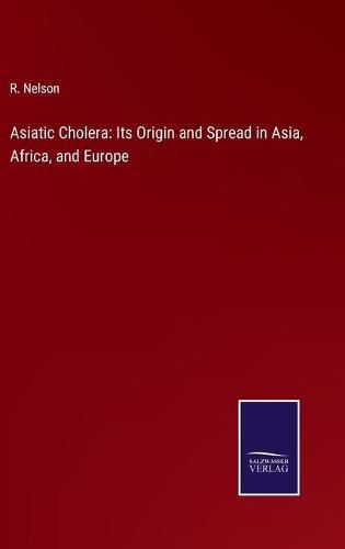 Cover image for Asiatic Cholera: Its Origin and Spread in Asia, Africa, and Europe