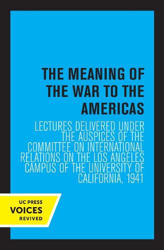 Cover image for The Meaning of the War to the Americas: Lectures Delivered under the Auspices of the Committee on International Relations on the Los Angeles Campus of the University of California, 1941