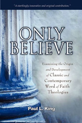 Only Believe: Examining the Origin and Development of Classic and Contemporary  Word of Faith  Theologies
