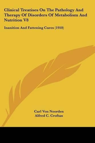 Cover image for Clinical Treatises on the Pathology and Therapy of Disorders of Metabolism and Nutrition V8: Inanition and Fattening Cures (1910)