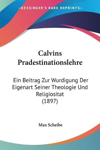 Cover image for Calvins Pradestinationslehre: Ein Beitrag Zur Wurdigung Der Eigenart Seiner Theologie Und Religiositat (1897)