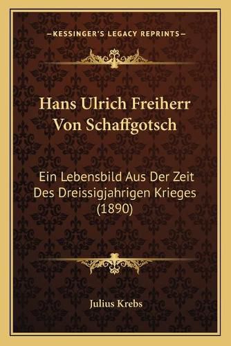 Cover image for Hans Ulrich Freiherr Von Schaffgotsch: Ein Lebensbild Aus Der Zeit Des Dreissigjahrigen Krieges (1890)