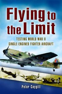 Cover image for Flying to the Limit: Testing World War II Single-Engined Fighter Aircraft