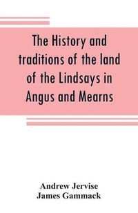 Cover image for The history and traditions of the land of the Lindsays in Angus and Mearns, with notices of Alyth and Meigle