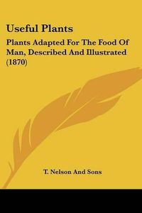 Cover image for Useful Plants: Plants Adapted for the Food of Man, Described and Illustrated (1870)