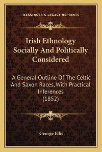 Cover image for Irish Ethnology Socially and Politically Considered: A General Outline of the Celtic and Saxon Races, with Practical Inferences (1852)