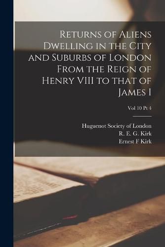 Cover image for Returns of Aliens Dwelling in the City and Suburbs of London From the Reign of Henry VIII to That of James I; Vol 10 Pt 4