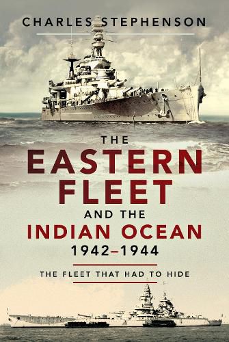 The Eastern Fleet and the Indian Ocean, 1942 1944: The Fleet that Had to Hide