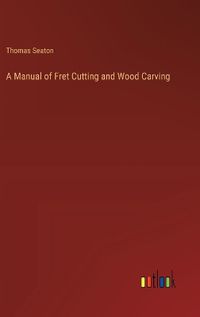 Cover image for A Manual of Fret Cutting and Wood Carving