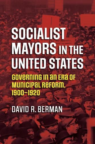 Cover image for Socialist Mayors in the United States: Governing in an Era of Municipal Reform, 1900-1920
