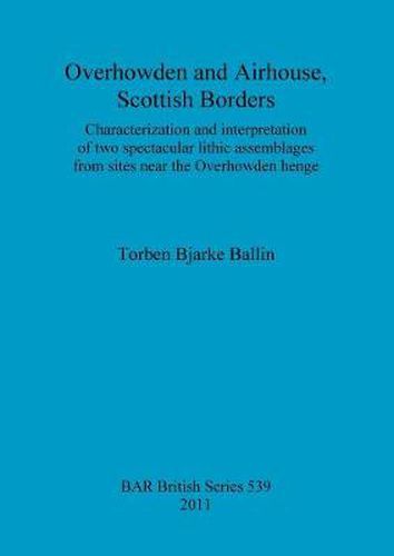 Cover image for Overhowden and Airhouse, Scottish Borders: Characterization and interpretation of two spectacular lithic assemblages from sites near the Overhowden henge