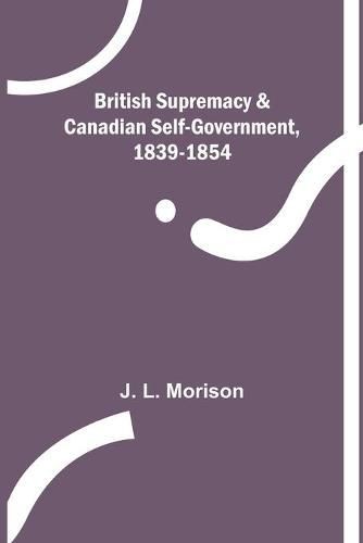 British Supremacy & Canadian Self-Government, 1839-1854