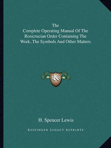 The Complete Operating Manual of the Rosicrucian Order Containing the Work, the Symbols and Other Matters