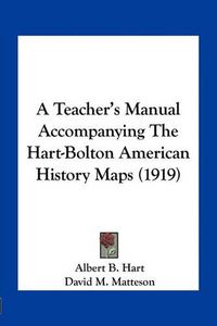 Cover image for A Teacher's Manual Accompanying the Hart-Bolton American History Maps (1919)