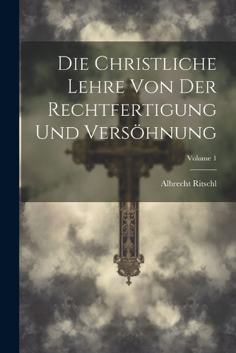 Cover image for Die Christliche Lehre Von Der Rechtfertigung Und Versoehnung; Volume 1