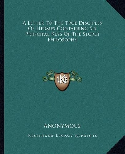 Cover image for A Letter to the True Disciples of Hermes Containing Six Principal Keys of the Secret Philosophy