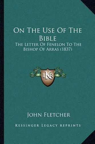 Cover image for On the Use of the Bible: The Letter of Fenelon to the Bishop of Arras (1837)