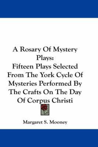 Cover image for A Rosary of Mystery Plays: Fifteen Plays Selected from the York Cycle of Mysteries Performed by the Crafts on the Day of Corpus Christi