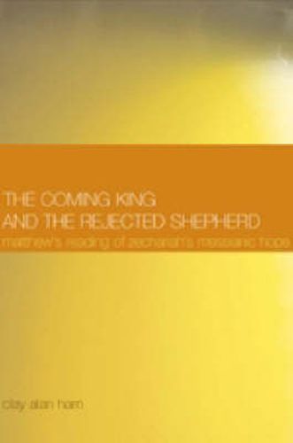 Cover image for The Coming King and the Rejected Shepherd: Matthew's Reading of Zechariah's Messianic Hope