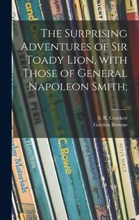 Cover image for The Surprising Adventures of Sir Toady Lion, With Those of General Napoleon Smith;